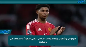 ماركوس راشفورد يبدأ إجراءات الفحص الطبي تمهيداً لانضمامه إلى برشلونة